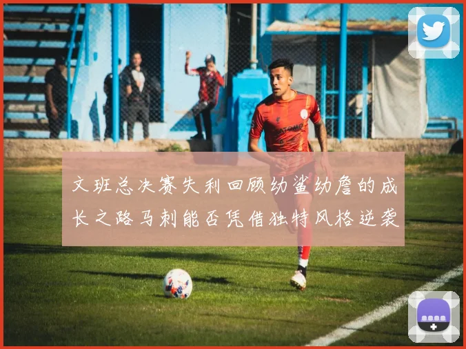 文班总决赛失利回顾幼鲨幼詹的成长之路马刺能否凭借独特风格逆袭成功