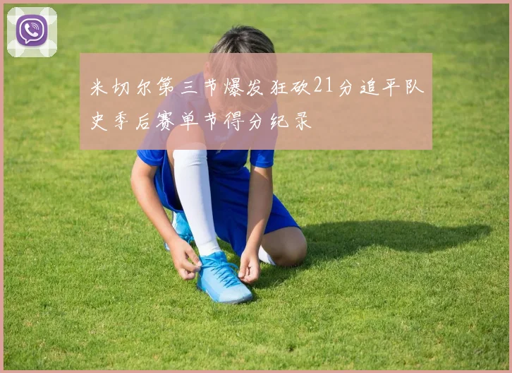米切尔第三节爆发狂砍21分追平队史季后赛单节得分纪录