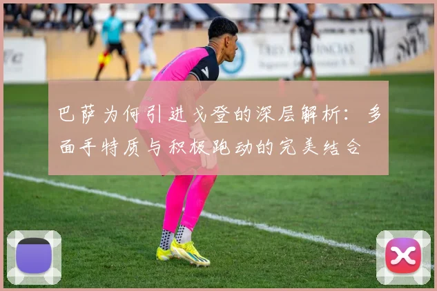 巴萨为何引进戈登的深层解析：多面手特质与积极跑动的完美结合