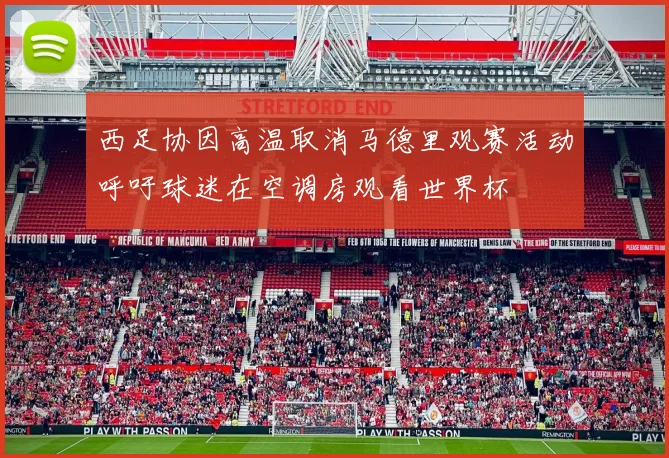 西足协因高温取消马德里观赛活动呼吁球迷在空调房观看世界杯