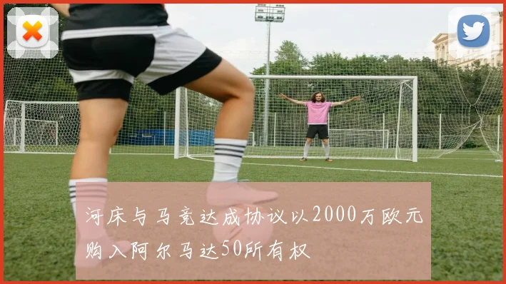河床与马竞达成协议以2000万欧元购入阿尔马达50所有权