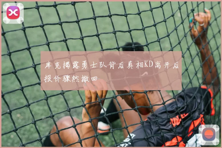 库克揭露勇士队背后真相KD离开后报价骤然撤回
