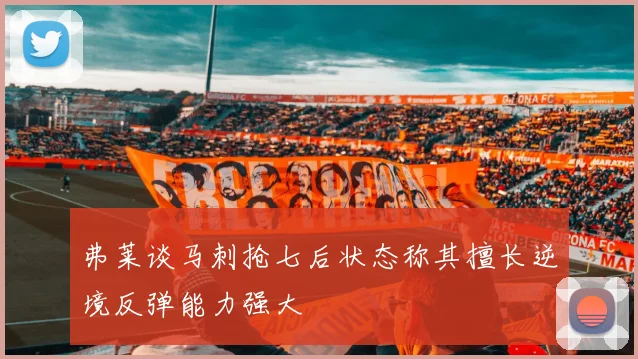 弗莱谈马刺抢七后状态称其擅长逆境反弹能力强大