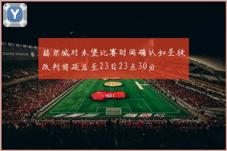 赫尔城对米堡比赛时间确认如圣徒改判将延后至23日23点30分