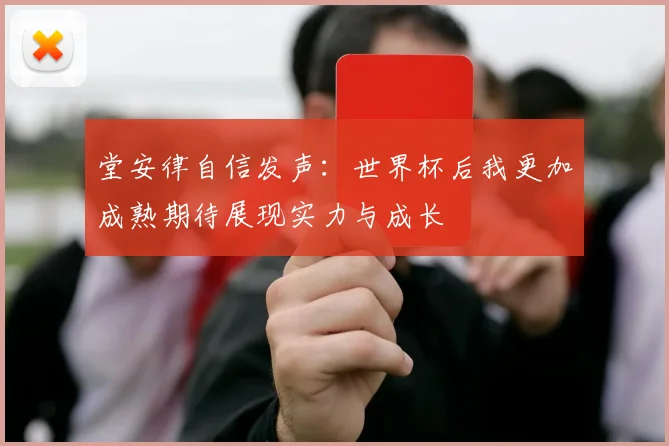 堂安律自信发声：世界杯后我更加成熟期待展现实力与成长