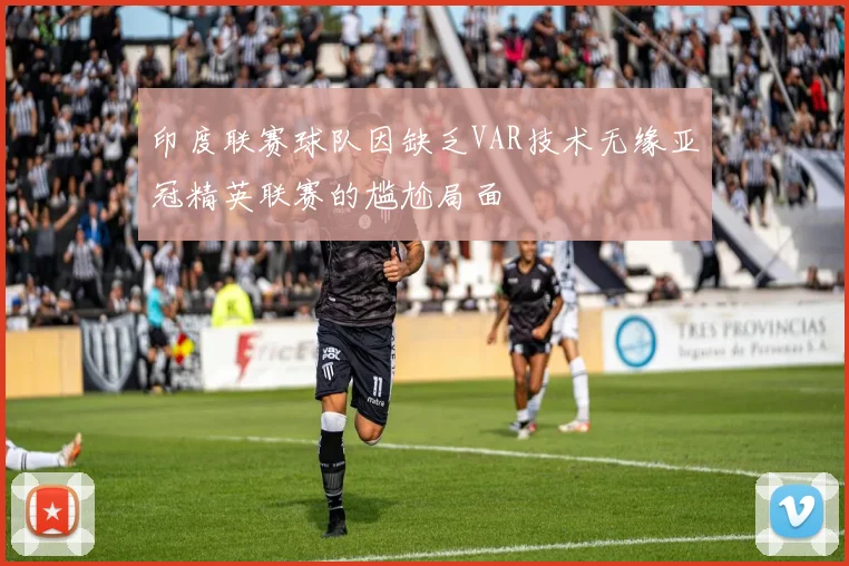 印度联赛球队因缺乏VAR技术无缘亚冠精英联赛的尴尬局面