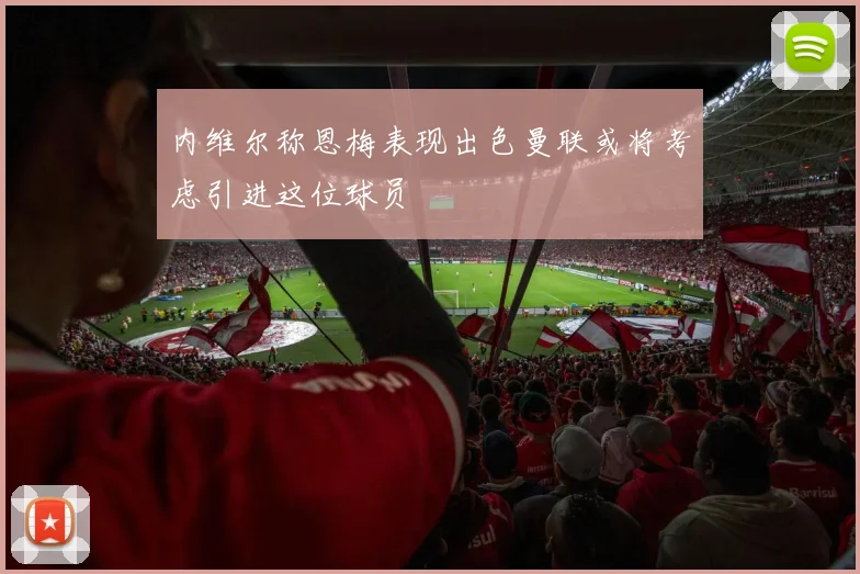 内维尔称恩梅表现出色曼联或将考虑引进这位球员