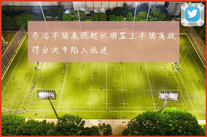 乔治半场表现起伏明显上半场高效得分次节陷入低迷