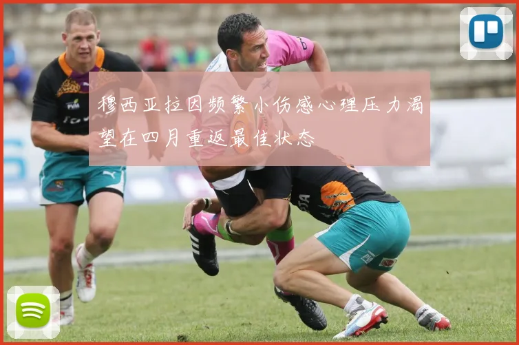 穆西亚拉因频繁小伤感心理压力渴望在四月重返最佳状态